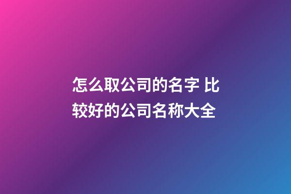 怎么取公司的名字 比较好的公司名称大全